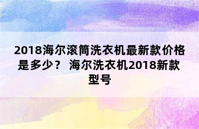 2018海尔滚筒洗衣机最新款价格是多少？ 海尔洗衣机2018新款型号